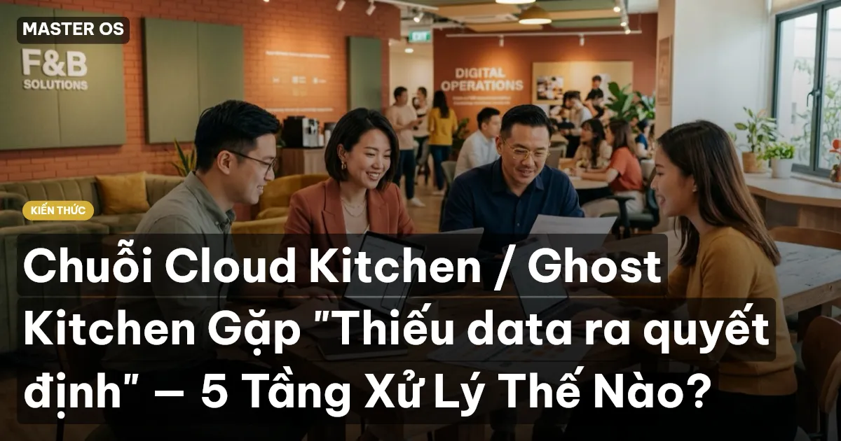 Chuỗi Cloud Kitchen / Ghost Kitchen Gặp "Thiếu data ra quyết định" — 5 Tầng Xử Lý Thế Nào?