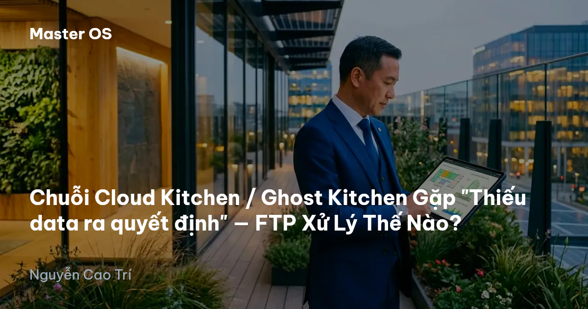 Chuỗi Cloud Kitchen / Ghost Kitchen Gặp "Thiếu data ra quyết định" — FTP Xử Lý Thế Nào?