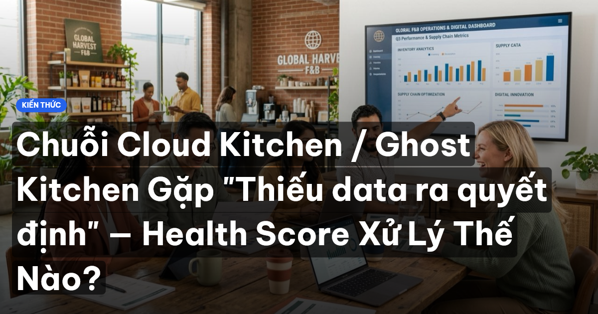 Chuỗi Cloud Kitchen / Ghost Kitchen Gặp "Thiếu data ra quyết định" — Health Score Xử Lý Thế Nào?