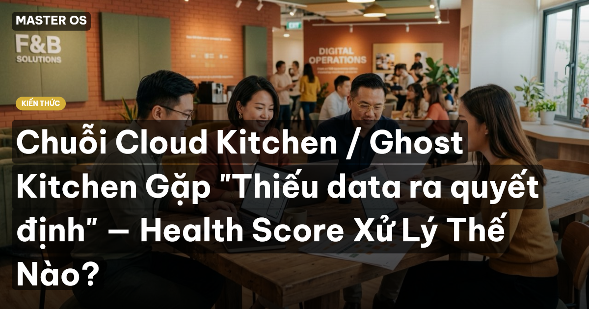 Chuỗi Cloud Kitchen / Ghost Kitchen Gặp "Thiếu data ra quyết định" — Health Score Xử Lý Thế Nào?