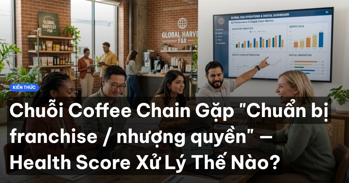 Chuỗi Coffee Chain Gặp "Chuẩn bị franchise / nhượng quyền" — Health Score Xử Lý Thế Nào?