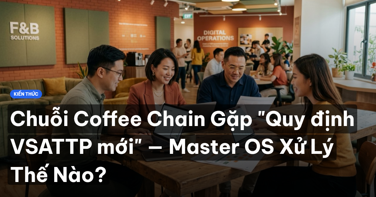 Chuỗi Coffee Chain Gặp "Quy định VSATTP mới" — Master OS Xử Lý Thế Nào?