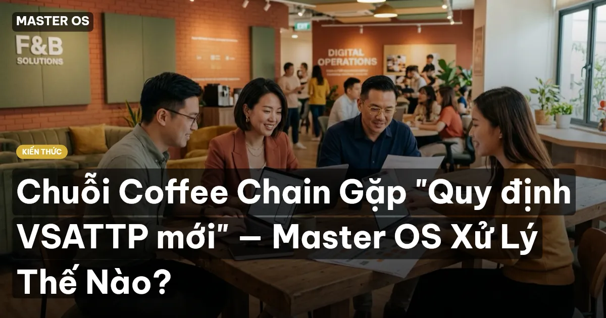 Chuỗi Coffee Chain Gặp "Quy định VSATTP mới" — Master OS Xử Lý Thế Nào?