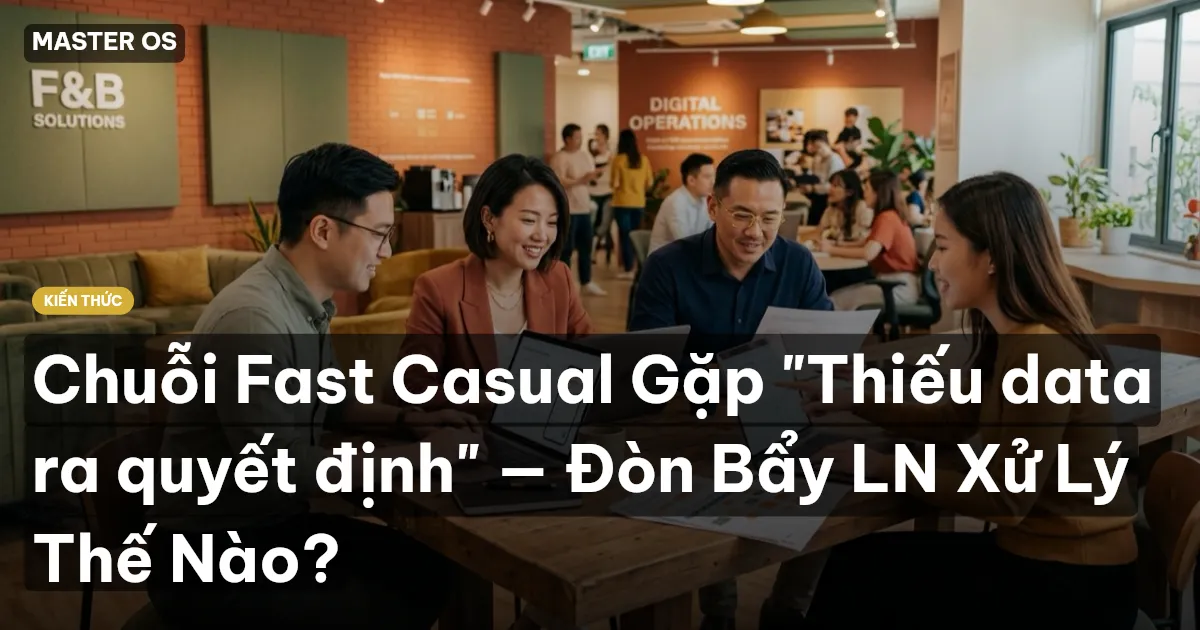 Chuỗi Fast Casual Gặp "Thiếu data ra quyết định" — Đòn Bẩy LN Xử Lý Thế Nào?