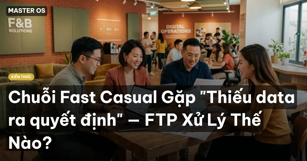 Chuỗi Fast Casual Gặp "Thiếu data ra quyết định" — FTP Xử Lý Thế Nào?