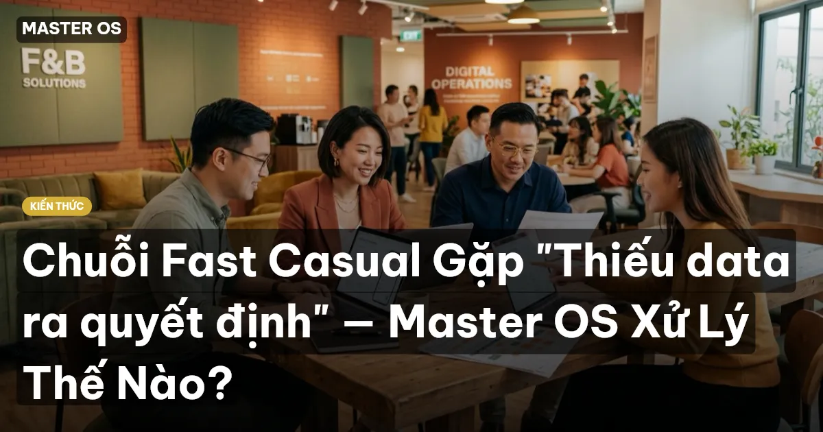 Chuỗi Fast Casual Gặp "Thiếu data ra quyết định" — Master OS Xử Lý Thế Nào?