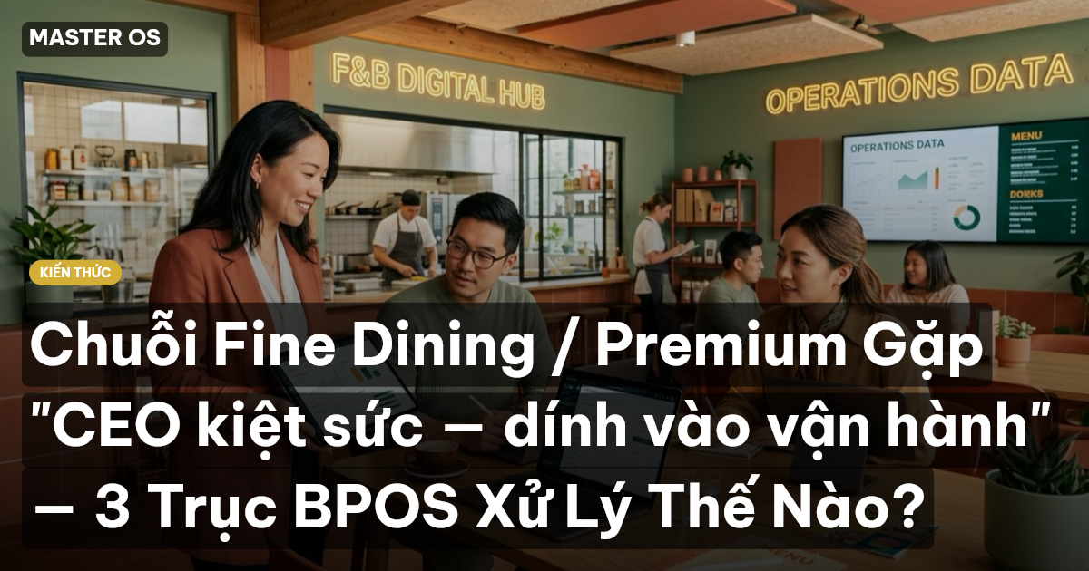 Chuỗi Fine Dining / Premium Gặp "CEO kiệt sức — dính vào vận hành" — 3 Trục BPOS Xử Lý Thế Nào?