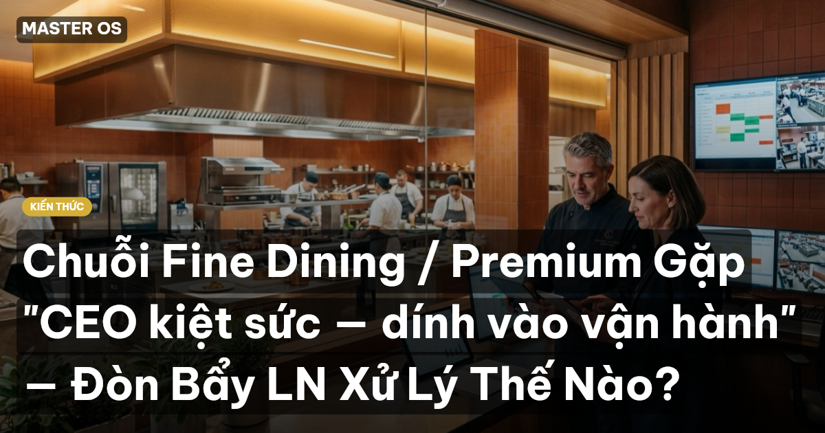 Chuỗi Fine Dining / Premium Gặp "CEO kiệt sức — dính vào vận hành" — Đòn Bẩy LN Xử Lý Thế Nào?