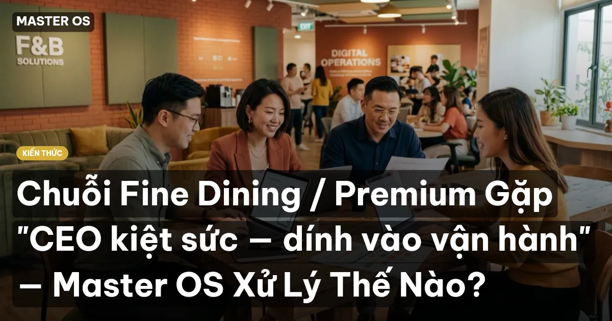 Chuỗi Fine Dining / Premium Gặp "CEO kiệt sức — dính vào vận hành" — Master OS Xử Lý Thế Nào?