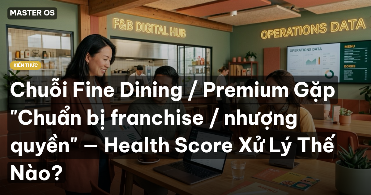 Chuỗi Fine Dining / Premium Gặp "Chuẩn bị franchise / nhượng quyền" — Health Score Xử Lý Thế Nào?