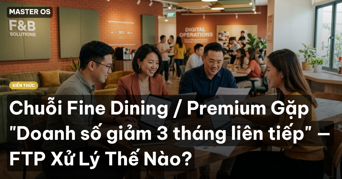 Chuỗi Fine Dining / Premium Gặp "Doanh số giảm 3 tháng liên tiếp" — FTP Xử Lý Thế Nào?