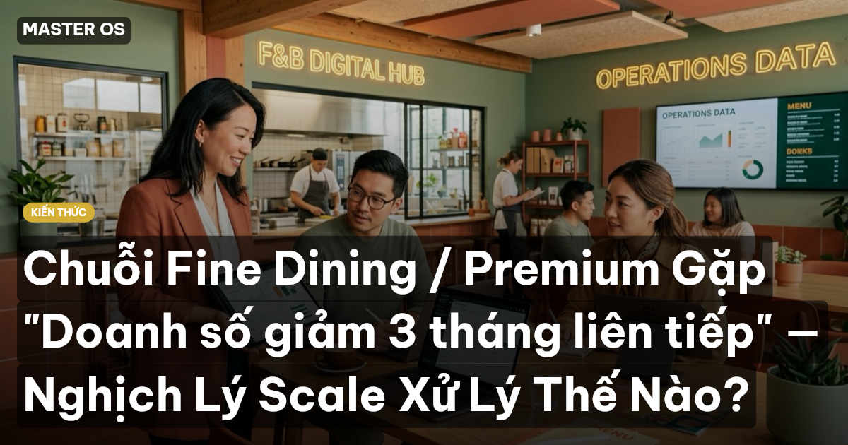 Chuỗi Fine Dining / Premium Gặp "Doanh số giảm 3 tháng liên tiếp" — Nghịch Lý Scale Xử Lý Thế Nào?