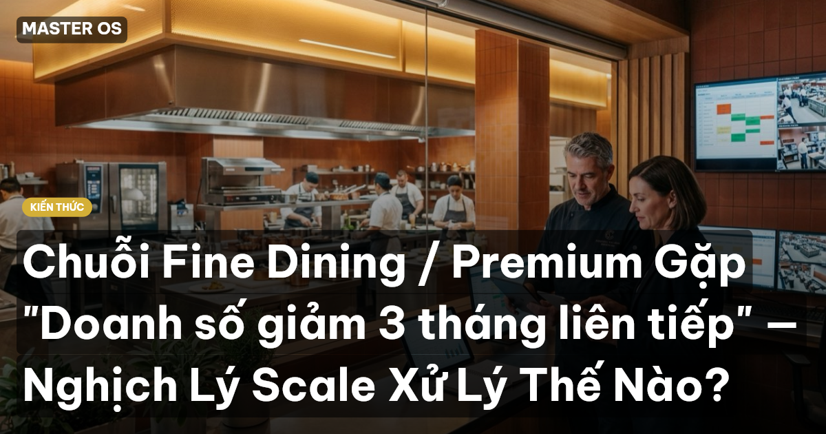 Chuỗi Fine Dining / Premium Gặp "Doanh số giảm 3 tháng liên tiếp" — Nghịch Lý Scale Xử Lý Thế Nào?