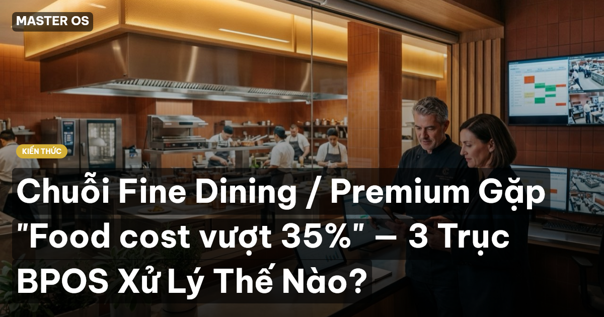 Chuỗi Fine Dining / Premium Gặp "Food cost vượt 35%" — 3 Trục BPOS Xử Lý Thế Nào?