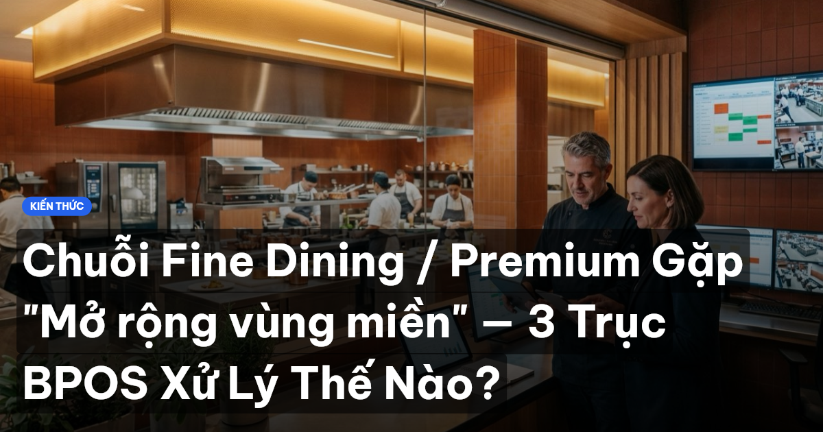 Chuỗi Fine Dining / Premium Gặp "Mở rộng vùng miền" — 3 Trục BPOS Xử Lý Thế Nào?