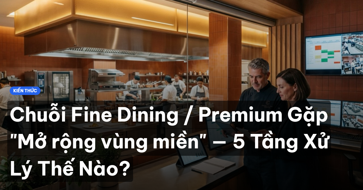 Chuỗi Fine Dining / Premium Gặp "Mở rộng vùng miền" — 5 Tầng Xử Lý Thế Nào?