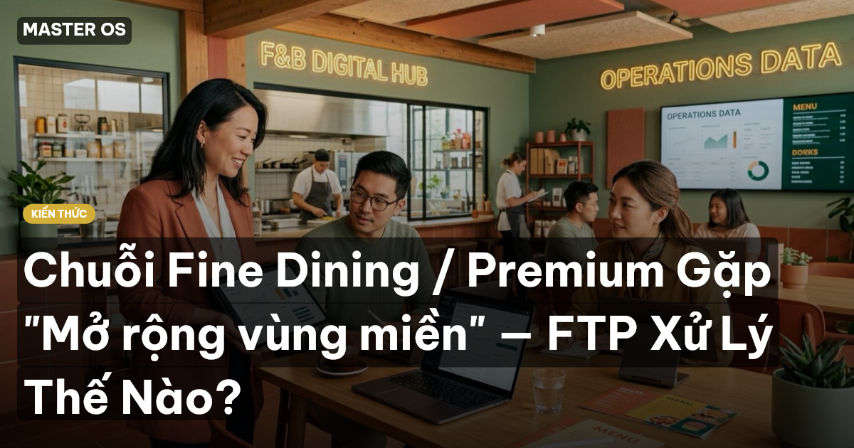 Chuỗi Fine Dining / Premium Gặp "Mở rộng vùng miền" — FTP Xử Lý Thế Nào?