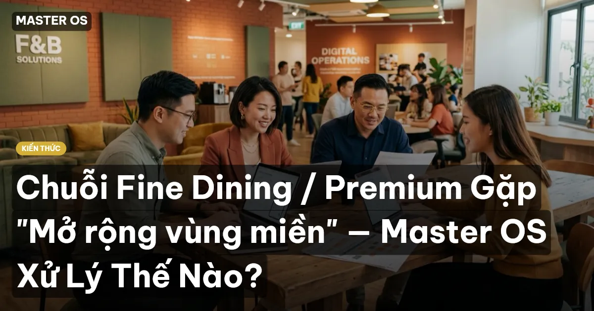 Chuỗi Fine Dining / Premium Gặp "Mở rộng vùng miền" — Master OS Xử Lý Thế Nào?