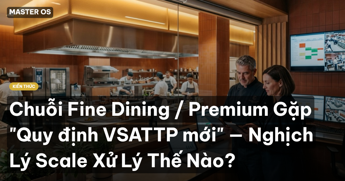 Chuỗi Fine Dining / Premium Gặp "Quy định VSATTP mới" — Nghịch Lý Scale Xử Lý Thế Nào?
