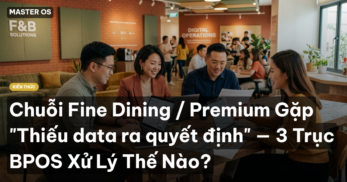 Chuỗi Fine Dining / Premium Gặp "Thiếu data ra quyết định" — 3 Trục BPOS Xử Lý Thế Nào?
