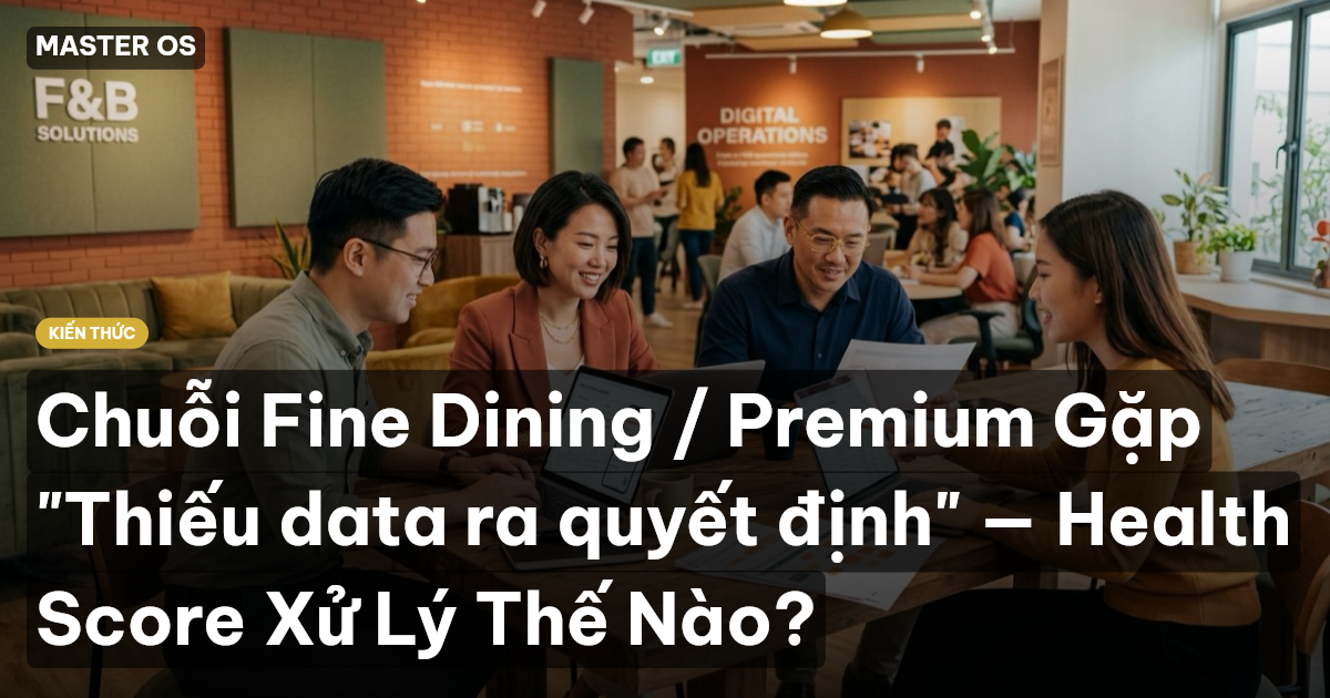 Chuỗi Fine Dining / Premium Gặp "Thiếu data ra quyết định" — Health Score Xử Lý Thế Nào?