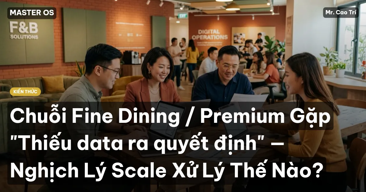 Chuỗi Fine Dining / Premium Gặp "Thiếu data ra quyết định" — Nghịch Lý Scale Xử Lý Thế Nào?