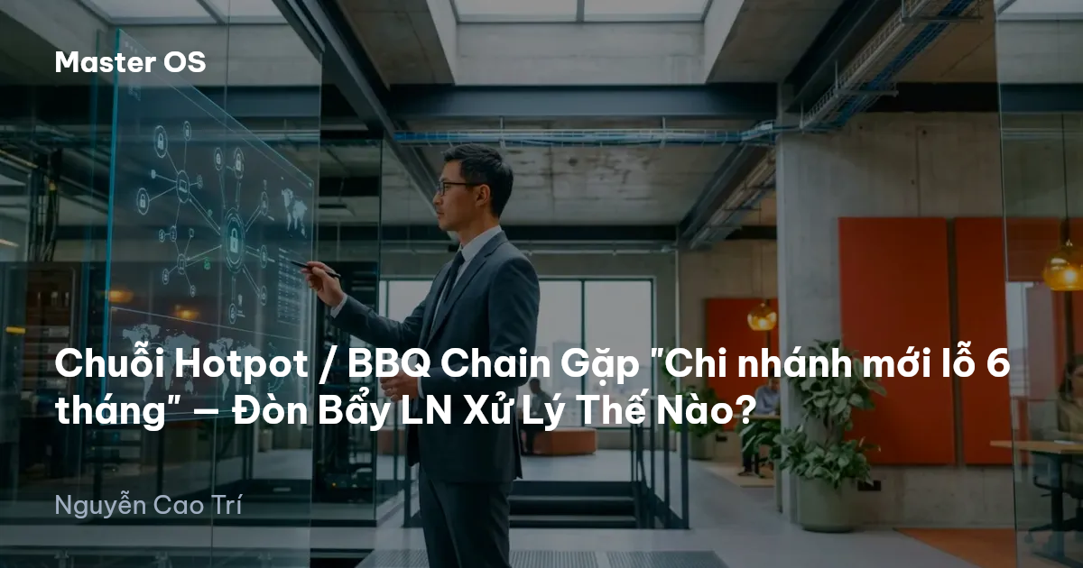 Chuỗi Hotpot / BBQ Chain Gặp "Chi nhánh mới lỗ 6 tháng" — Đòn Bẩy LN Xử Lý Thế Nào?