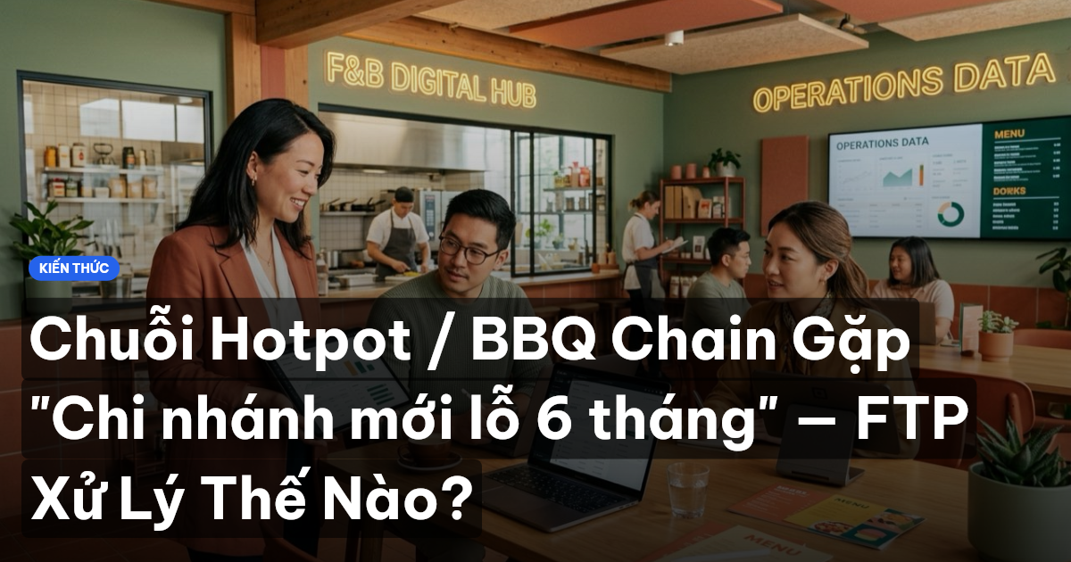 Chuỗi Hotpot / BBQ Chain Gặp "Chi nhánh mới lỗ 6 tháng" — FTP Xử Lý Thế Nào?