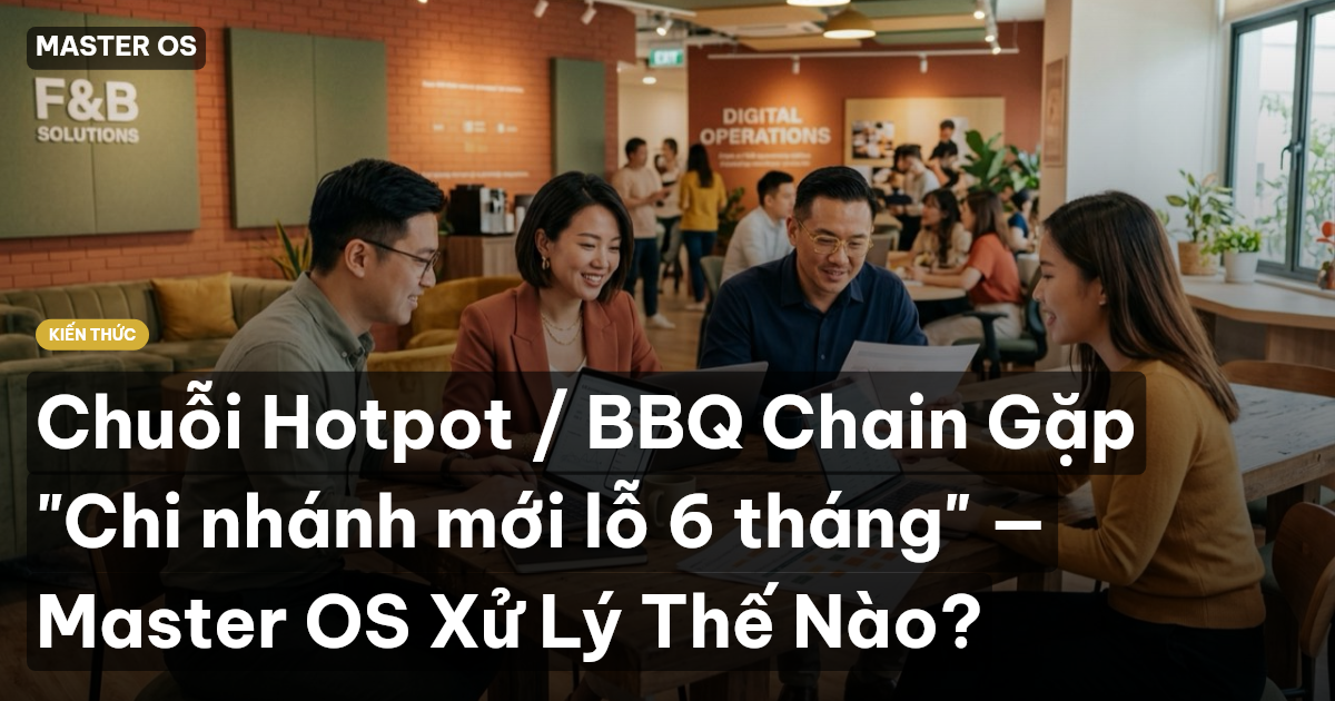 Chuỗi Hotpot / BBQ Chain Gặp "Chi nhánh mới lỗ 6 tháng" — Master OS Xử Lý Thế Nào?