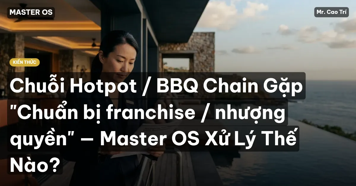 Chuỗi Hotpot / BBQ Chain Gặp "Chuẩn bị franchise / nhượng quyền" — Master OS Xử Lý Thế Nào?