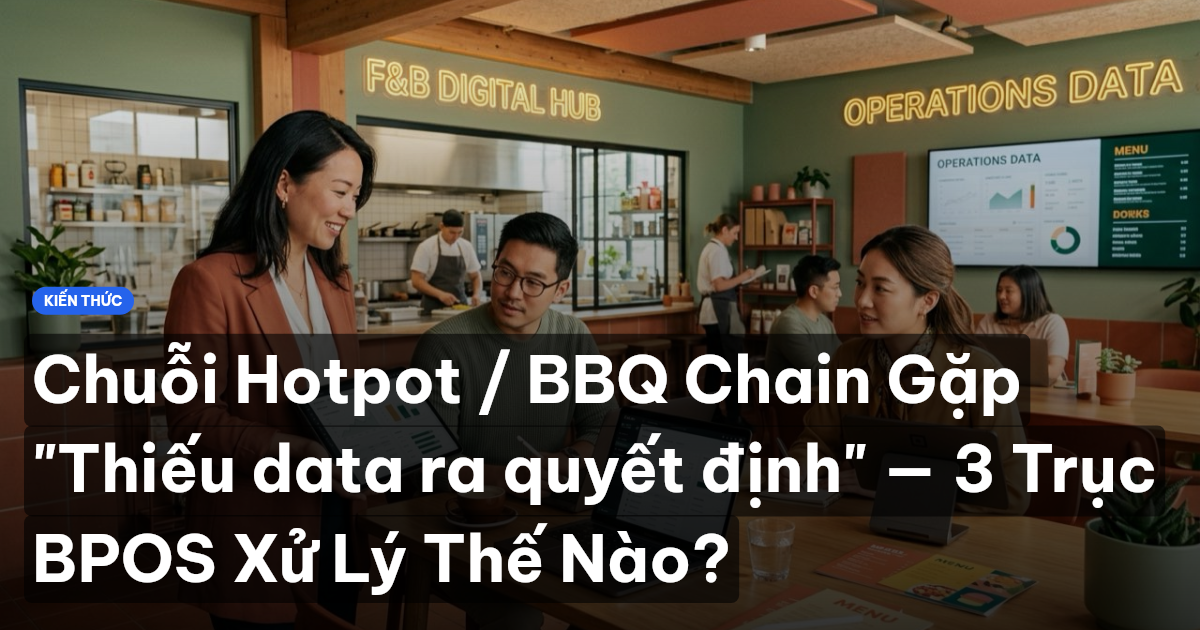 Chuỗi Hotpot / BBQ Chain Gặp "Thiếu data ra quyết định" — 3 Trục BPOS Xử Lý Thế Nào?