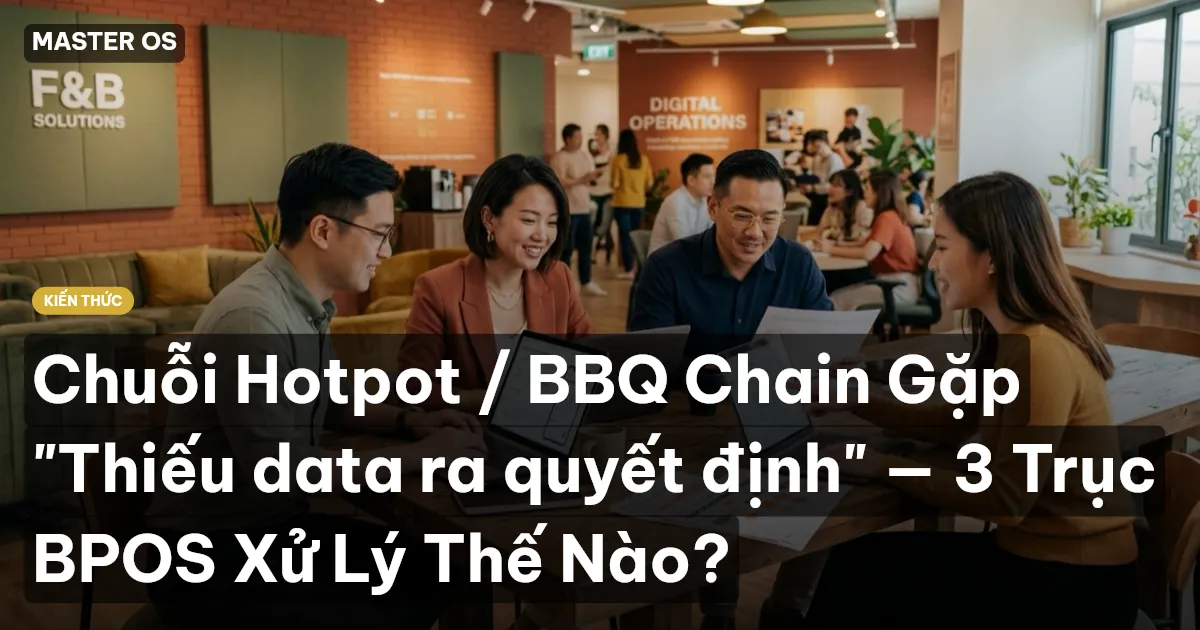 Chuỗi Hotpot / BBQ Chain Gặp "Thiếu data ra quyết định" — 3 Trục BPOS Xử Lý Thế Nào?