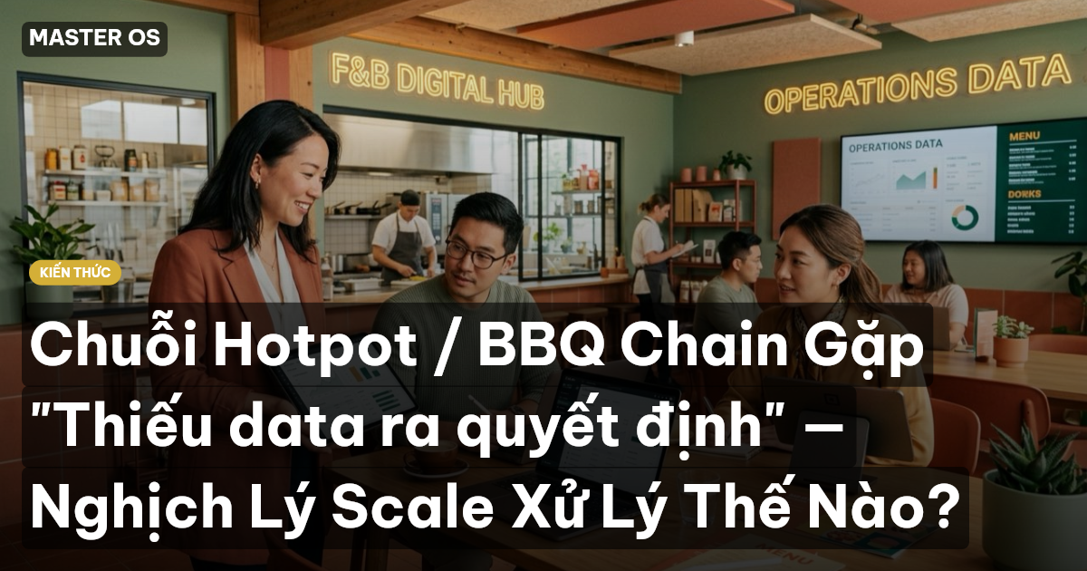 Chuỗi Hotpot / BBQ Chain Gặp "Thiếu data ra quyết định" — Nghịch Lý Scale Xử Lý Thế Nào?
