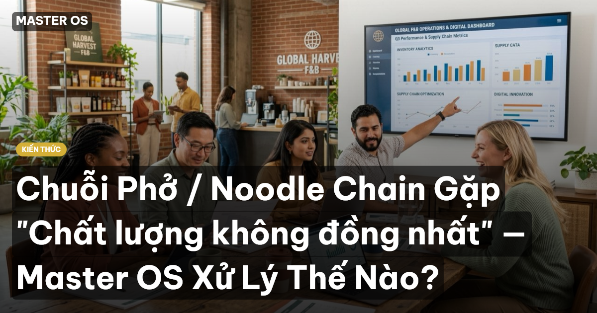 Chuỗi Phở / Noodle Chain Gặp "Chất lượng không đồng nhất" — Master OS Xử Lý Thế Nào?
