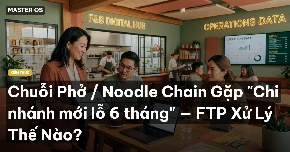 Chuỗi Phở / Noodle Chain Gặp "Chi nhánh mới lỗ 6 tháng" — FTP Xử Lý Thế Nào?