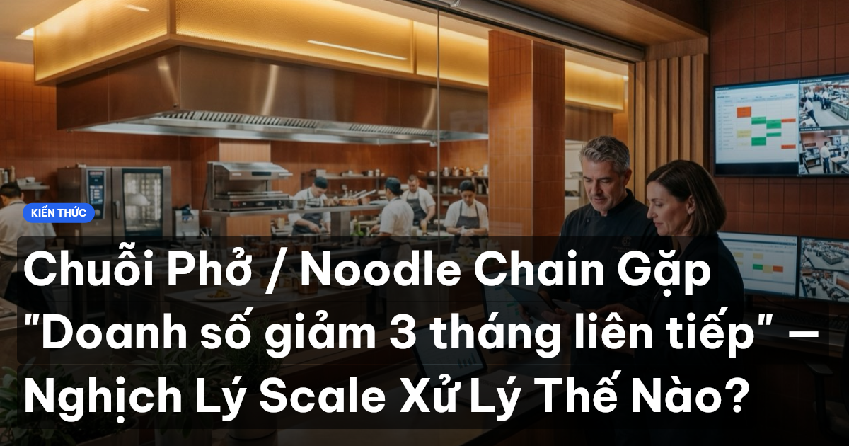 Chuỗi Phở / Noodle Chain Gặp "Doanh số giảm 3 tháng liên tiếp" — Nghịch Lý Scale Xử Lý Thế Nào?
