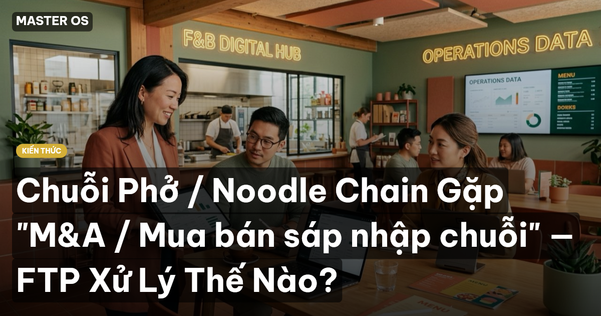 Chuỗi Phở / Noodle Chain Gặp "M&A / Mua bán sáp nhập chuỗi" — FTP Xử Lý Thế Nào?