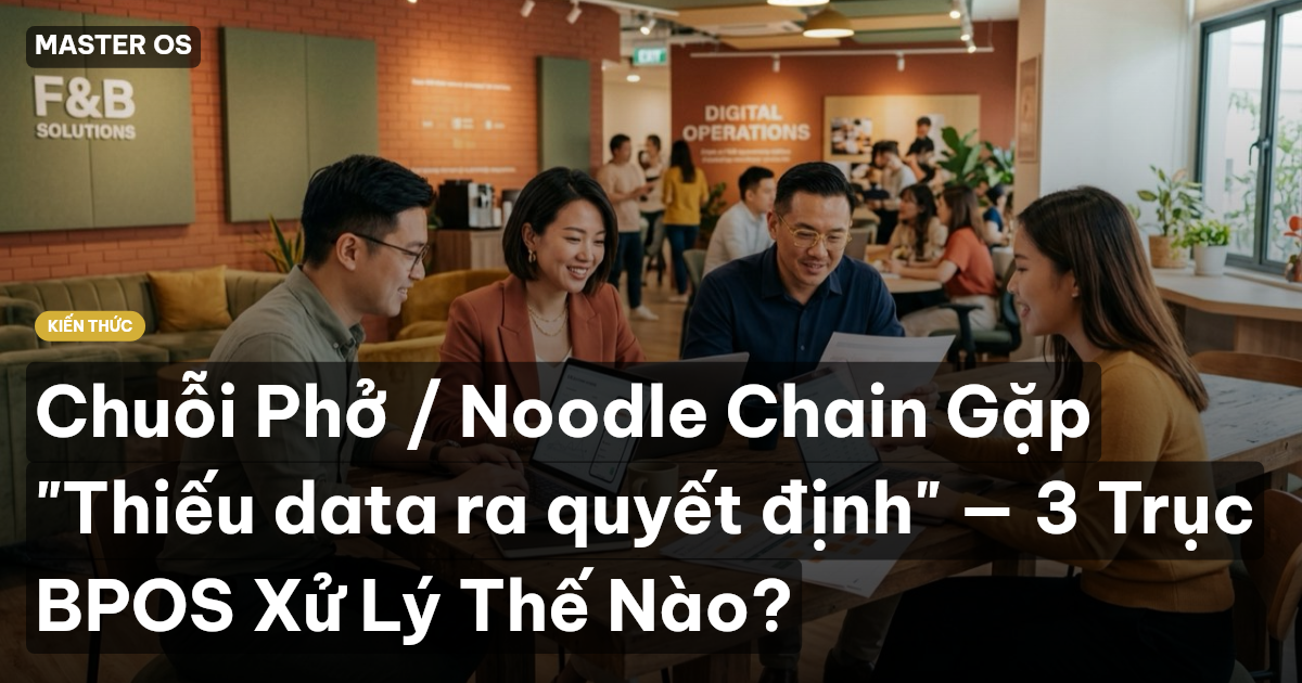 Chuỗi Phở / Noodle Chain Gặp "Thiếu data ra quyết định" — 3 Trục BPOS Xử Lý Thế Nào?