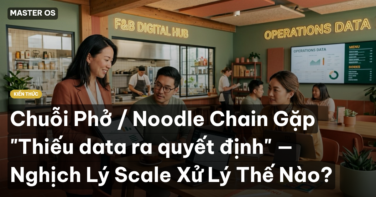 Chuỗi Phở / Noodle Chain Gặp "Thiếu data ra quyết định" — Nghịch Lý Scale Xử Lý Thế Nào?