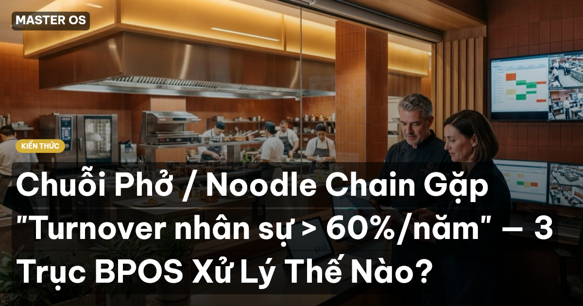Chuỗi Phở / Noodle Chain Gặp "Turnover nhân sự > 60%/năm" — 3 Trục BPOS Xử Lý Thế Nào?
