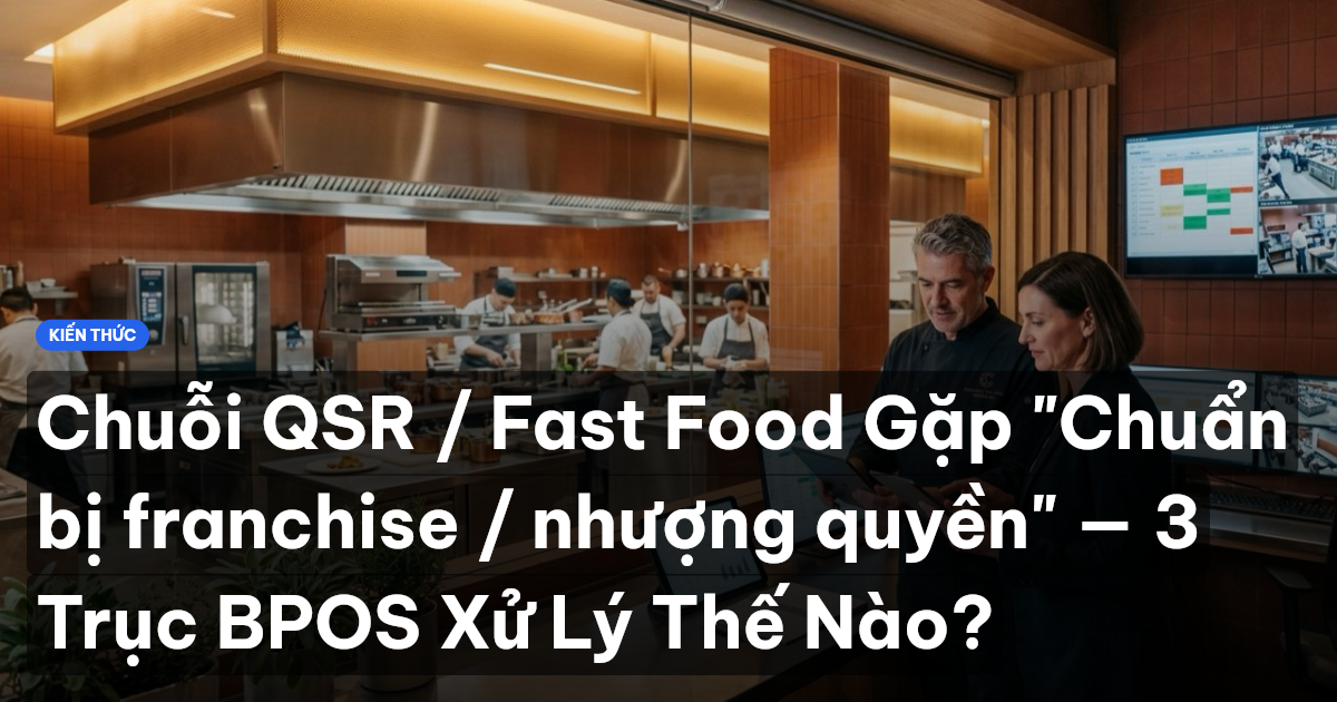 Chuỗi QSR / Fast Food Gặp "Chuẩn bị franchise / nhượng quyền" — 3 Trục BPOS Xử Lý Thế Nào?