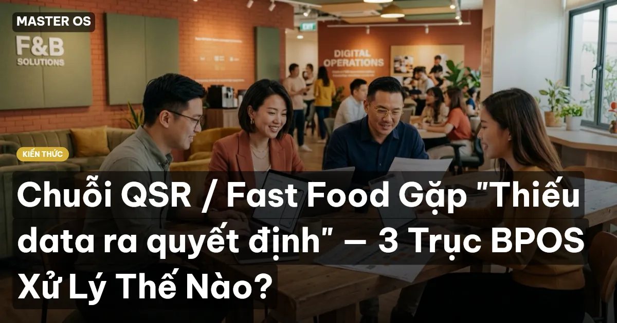 Chuỗi QSR / Fast Food Gặp "Thiếu data ra quyết định" — 3 Trục BPOS Xử Lý Thế Nào?