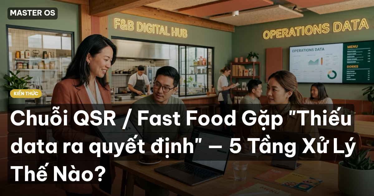 Chuỗi QSR / Fast Food Gặp "Thiếu data ra quyết định" — 5 Tầng Xử Lý Thế Nào?