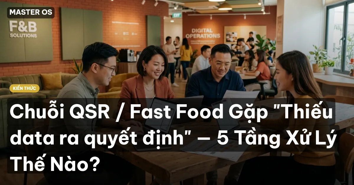 Chuỗi QSR / Fast Food Gặp "Thiếu data ra quyết định" — 5 Tầng Xử Lý Thế Nào?
