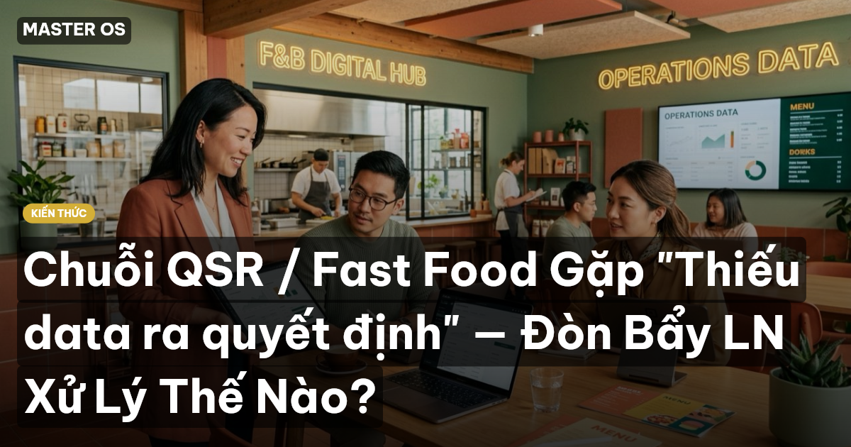 Chuỗi QSR / Fast Food Gặp "Thiếu data ra quyết định" — Đòn Bẩy LN Xử Lý Thế Nào?