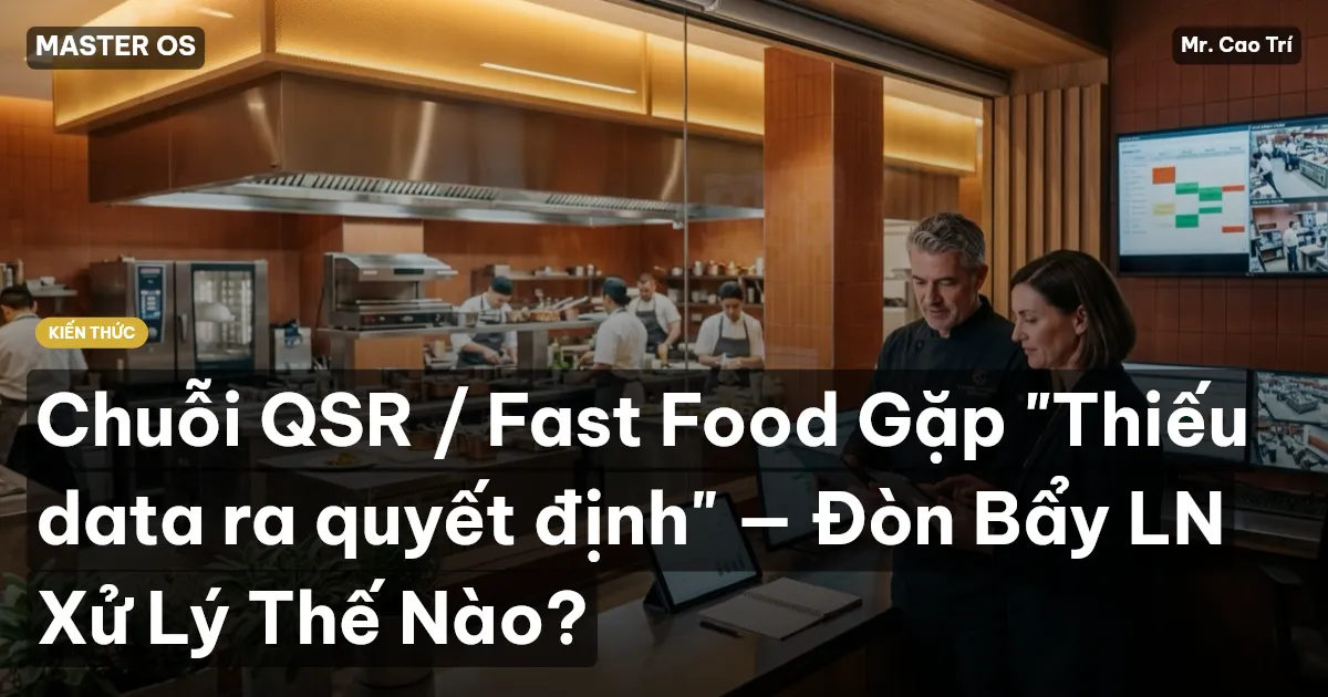 Chuỗi QSR / Fast Food Gặp "Thiếu data ra quyết định" — Đòn Bẩy LN Xử Lý Thế Nào?