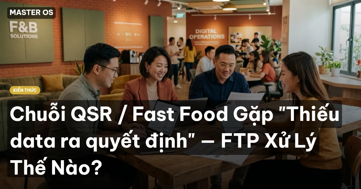 Chuỗi QSR / Fast Food Gặp "Thiếu data ra quyết định" — FTP Xử Lý Thế Nào?