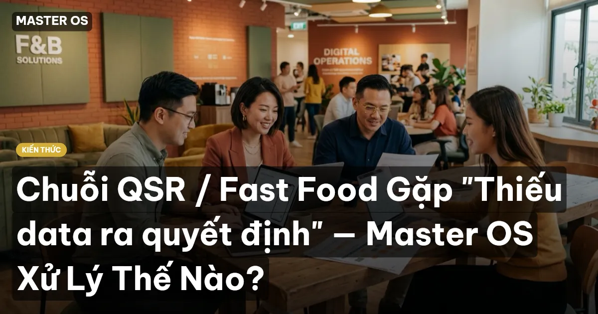 Chuỗi QSR / Fast Food Gặp "Thiếu data ra quyết định" — Master OS Xử Lý Thế Nào?