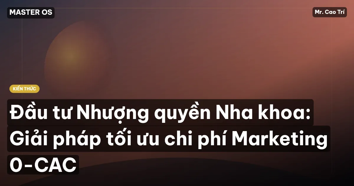 Đầu tư Nhượng quyền Nha khoa: Giải pháp tối ưu chi phí Marketing 0-CAC