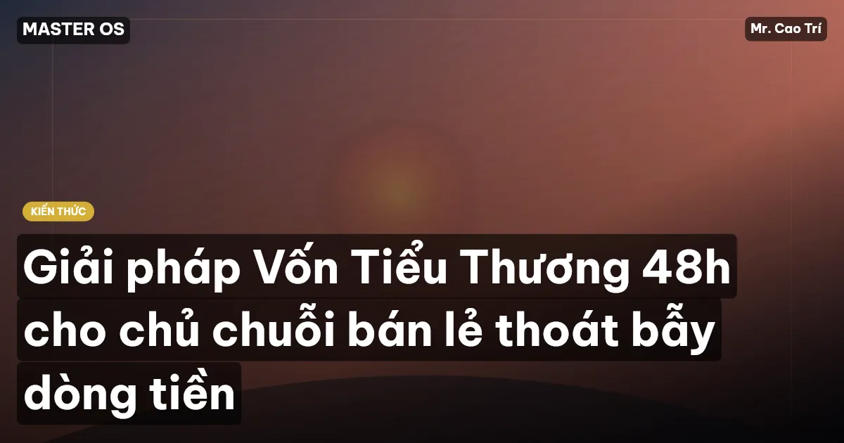 Giải pháp Vốn Tiểu Thương 48h cho chủ chuỗi bán lẻ thoát bẫy dòng tiền